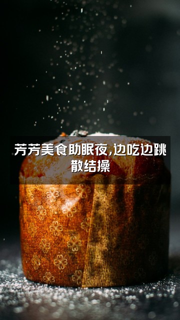 抖音芳芳-甲乳散结助眠操视频封面:芳芳美食助眠夜,边吃边跳散结操